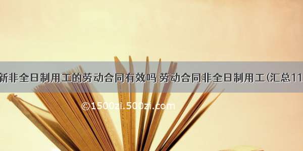 最新非全日制用工的劳动合同有效吗 劳动合同非全日制用工(汇总11篇)