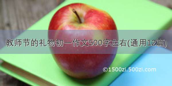 教师节的礼物初一作文500字左右(通用12篇)