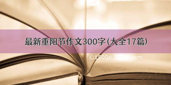 最新重阳节作文300字(大全17篇)