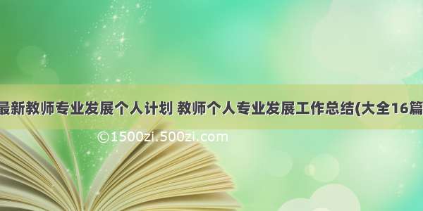 最新教师专业发展个人计划 教师个人专业发展工作总结(大全16篇)