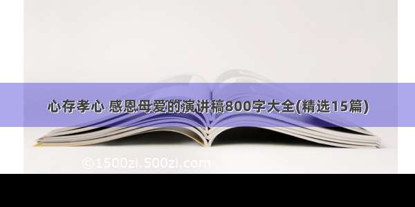 心存孝心 感恩母爱的演讲稿800字大全(精选15篇)