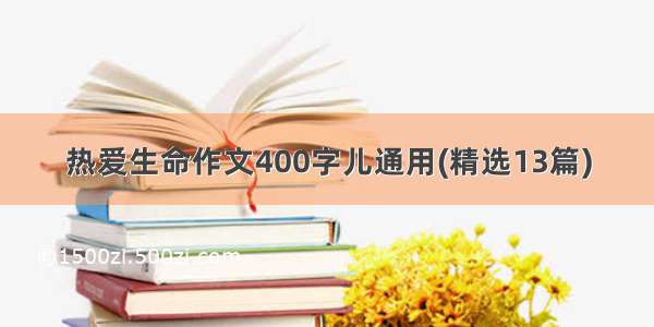 热爱生命作文400字儿通用(精选13篇)