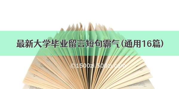 最新大学毕业留言短句霸气(通用16篇)