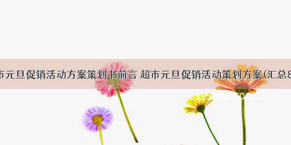 超市元旦促销活动方案策划书前言 超市元旦促销活动策划方案(汇总8篇)