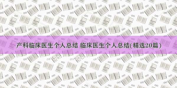 产科临床医生个人总结 临床医生个人总结(精选20篇)