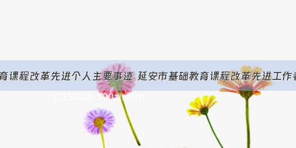 基础教育课程改革先进个人主要事迹 延安市基础教育课程改革先进工作者(9篇)