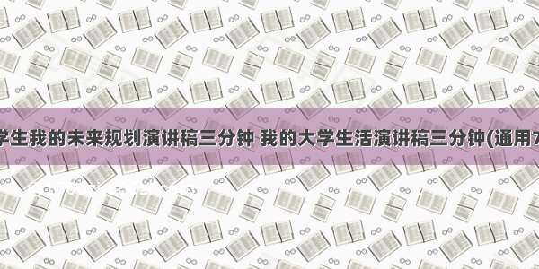 大学生我的未来规划演讲稿三分钟 我的大学生活演讲稿三分钟(通用7篇)