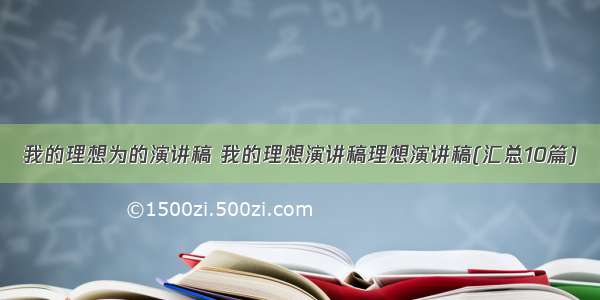 我的理想为的演讲稿 我的理想演讲稿理想演讲稿(汇总10篇)