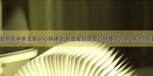 最新高中新生军训心得体会 新生军训感想心得体会高中(精选8篇)