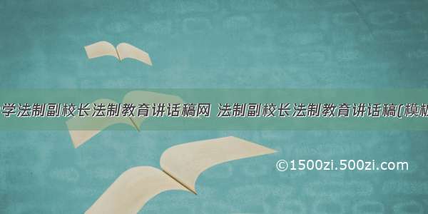 最新中学法制副校长法制教育讲话稿网 法制副校长法制教育讲话稿(模板10篇)