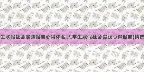 大学生寒假社会实践报告心得体会 大学生寒假社会实践心得报告(精选8篇)