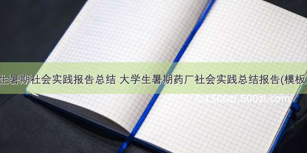 大学生暑期社会实践报告总结 大学生暑期药厂社会实践总结报告(模板15篇)