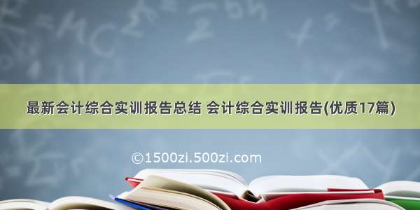 最新会计综合实训报告总结 会计综合实训报告(优质17篇)