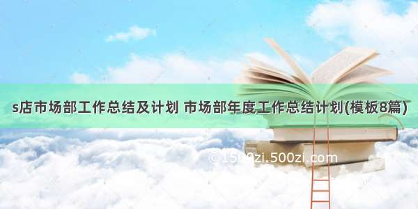 s店市场部工作总结及计划 市场部年度工作总结计划(模板8篇)