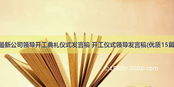 最新公司领导开工典礼仪式发言稿 开工仪式领导发言稿(优质15篇)