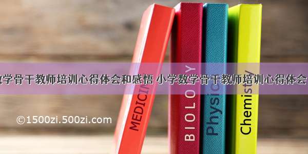 最新小学数学骨干教师培训心得体会和感悟 小学数学骨干教师培训心得体会(通用18篇)