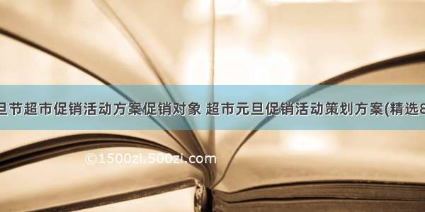 元旦节超市促销活动方案促销对象 超市元旦促销活动策划方案(精选8篇)