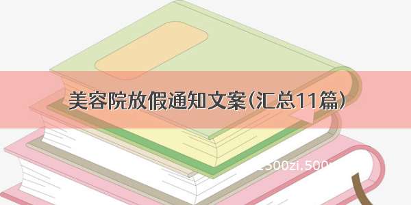 美容院放假通知文案(汇总11篇)