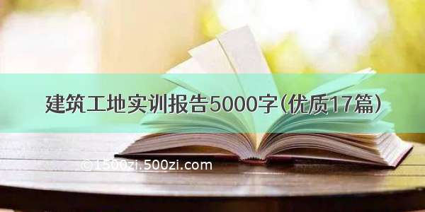 建筑工地实训报告5000字(优质17篇)