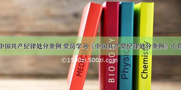 学习中国共产纪律处分条例 党员学习《中国共产党纪律处分条例》心得体会