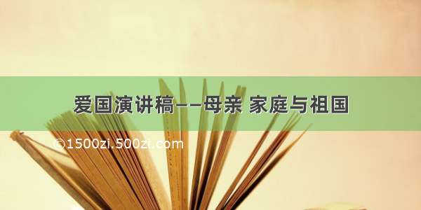 爱国演讲稿——母亲 家庭与祖国