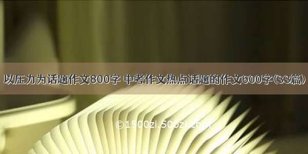 以压力为话题作文800字 中考作文热点话题的作文600字(33篇)