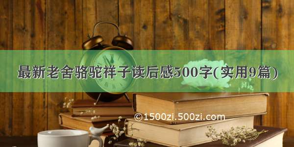 最新老舍骆驼祥子读后感500字(实用9篇)