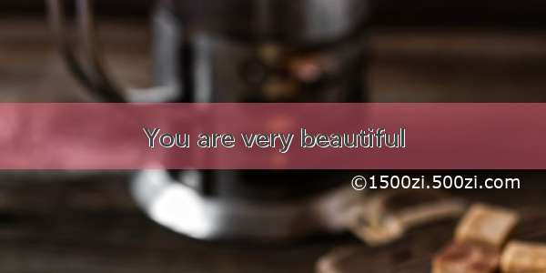 You are very beautiful