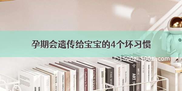 孕期会遗传给宝宝的4个坏习惯