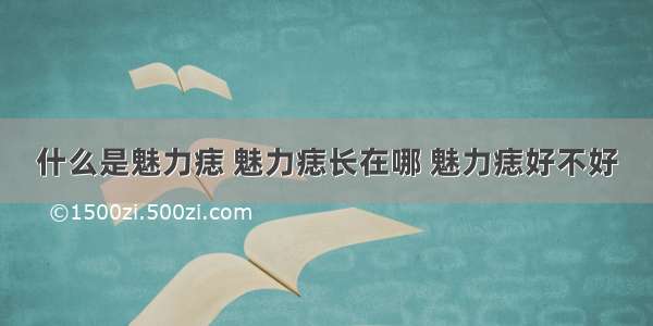 什么是魅力痣 魅力痣长在哪 魅力痣好不好