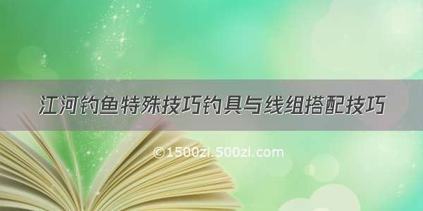 江河钓鱼特殊技巧钓具与线组搭配技巧