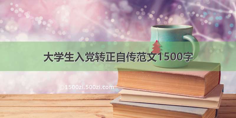 大学生入党转正自传范文1500字