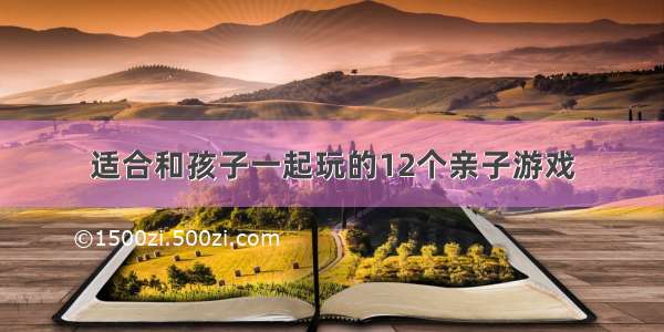 适合和孩子一起玩的12个亲子游戏