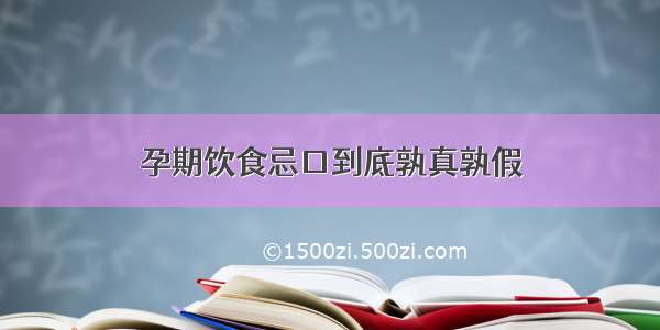 孕期饮食忌口到底孰真孰假