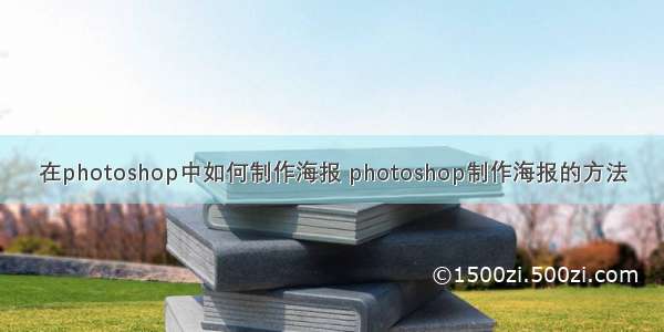 在photoshop中如何制作海报 photoshop制作海报的方法