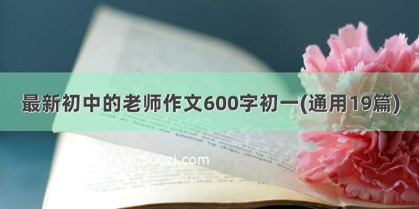 最新初中的老师作文600字初一(通用19篇)