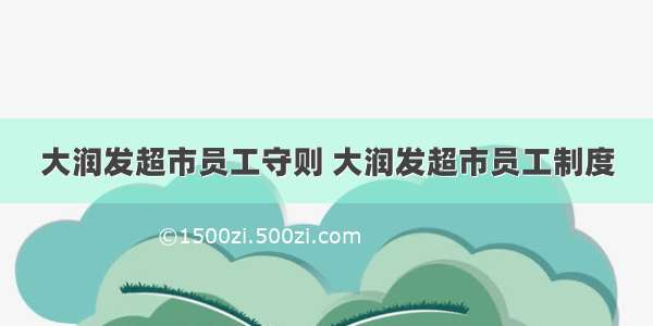 大润发超市员工守则 大润发超市员工制度