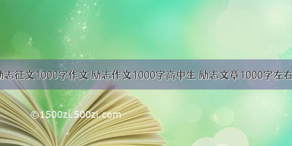 励志征文1000字作文 励志作文1000字高中生 励志文章1000字左右