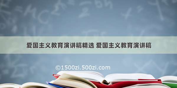 爱国主义教育演讲稿精选 爱国主义教育演讲稿