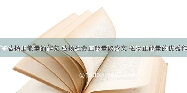 关于弘扬正能量的作文 弘扬社会正能量议论文 弘扬正能量的优秀作文