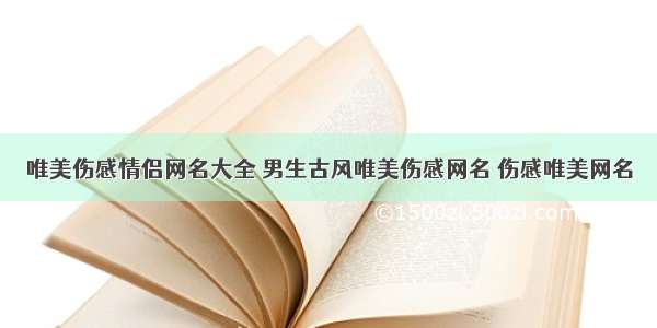 唯美伤感情侣网名大全 男生古风唯美伤感网名 伤感唯美网名