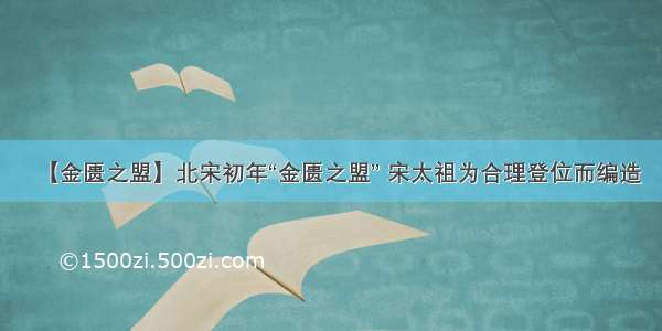 【金匮之盟】北宋初年“金匮之盟” 宋太祖为合理登位而编造