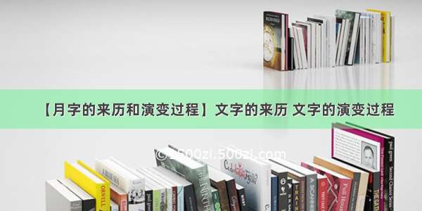 【月字的来历和演变过程】文字的来历 文字的演变过程