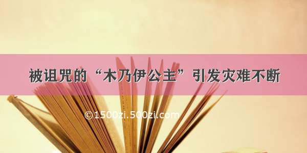 被诅咒的“木乃伊公主”引发灾难不断