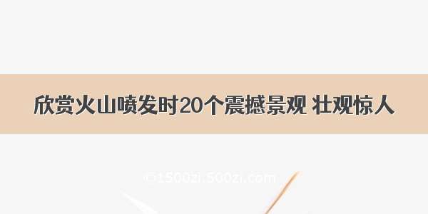 欣赏火山喷发时20个震撼景观 壮观惊人