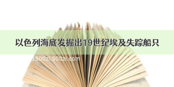 以色列海底发掘出19世纪埃及失踪船只