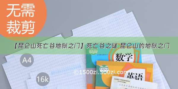 【昆仑山死亡谷地狱之门】死亡谷之谜 昆仑山的地狱之门