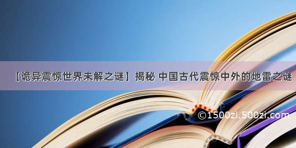 【诡异震惊世界未解之谜】揭秘 中国古代震惊中外的地雷之谜