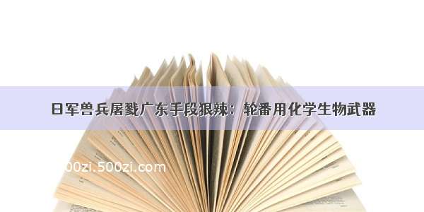 日军兽兵屠戮广东手段狠辣：轮番用化学生物武器