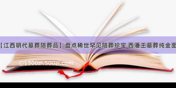 【江西明代墓葬陪葬品】盘点稀世罕见陪葬珍宝 西潘王墓葬纯金面具